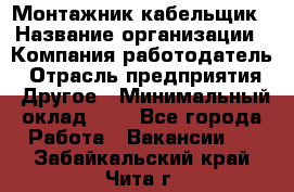 Монтажник-кабельщик › Название организации ­ Компания-работодатель › Отрасль предприятия ­ Другое › Минимальный оклад ­ 1 - Все города Работа » Вакансии   . Забайкальский край,Чита г.